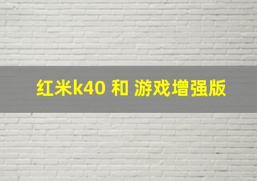 红米k40 和 游戏增强版